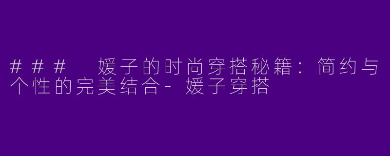 ### 媛子的时尚穿搭秘籍：简约与个性的完美结合-媛子穿搭