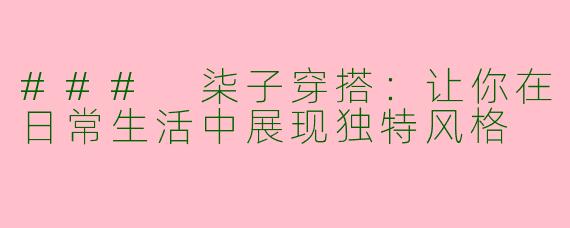 ### 柒子穿搭：让你在日常生活中展现独特风格