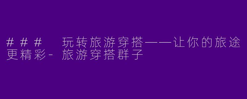 ### 玩转旅游穿搭——让你的旅途更精彩