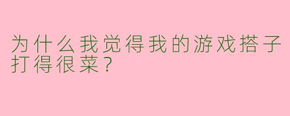 为什么我觉得我的游戏搭子打得很菜?