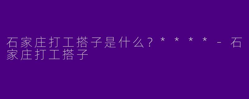 石家庄打工搭子是什么？****
