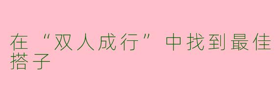 在“双人成行”中找到最佳搭子