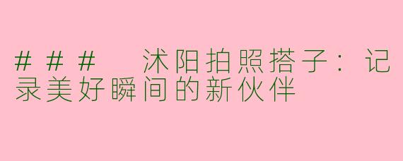 ### 沭阳拍照搭子:记录美好瞬间的新伙伴