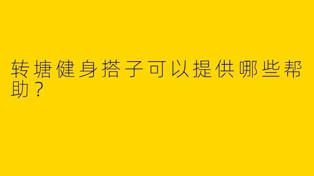 转塘健身搭子可以提供哪些帮助？