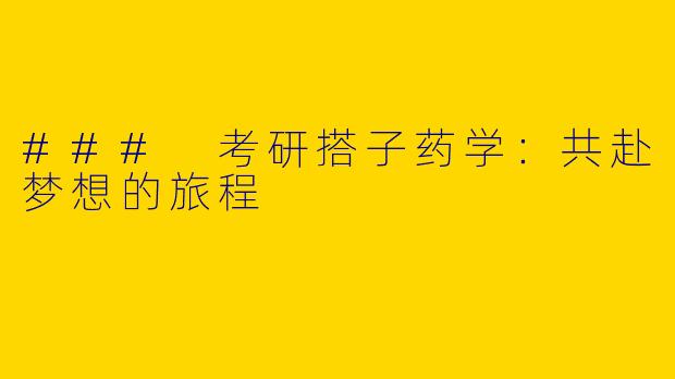 ### 考研搭子药学：共赴梦想的旅程