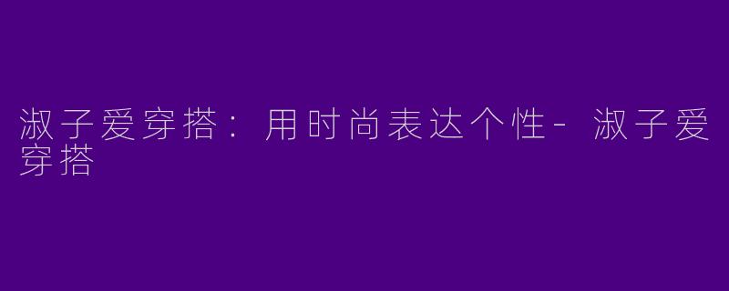 淑子爱穿搭:用时尚表达个性