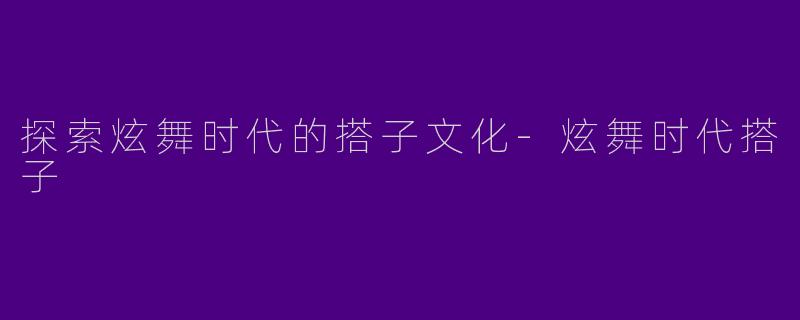 探索炫舞时代的搭子文化-炫舞时代搭子