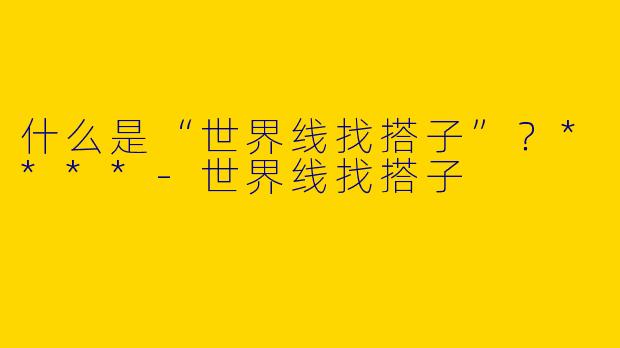 什么是“世界线找搭子”？****