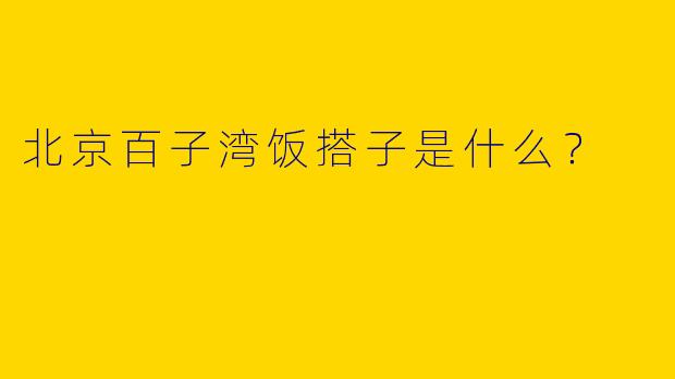 北京百子湾饭搭子是什么？
