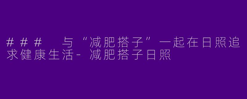 ### 与“减肥搭子”一起在日照追求健康生活