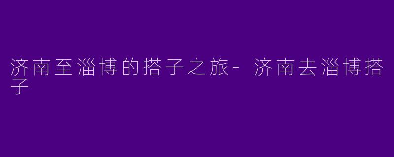 济南至淄博的搭子之旅