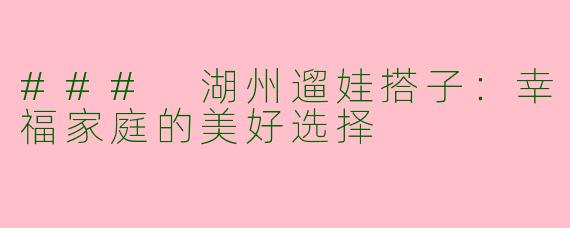 ### 湖州遛娃搭子:幸福家庭的美好选择
