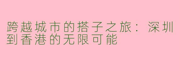 跨越城市的搭子之旅：深圳到香港的无限可能