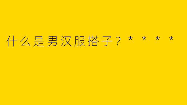 什么是男汉服搭子？****