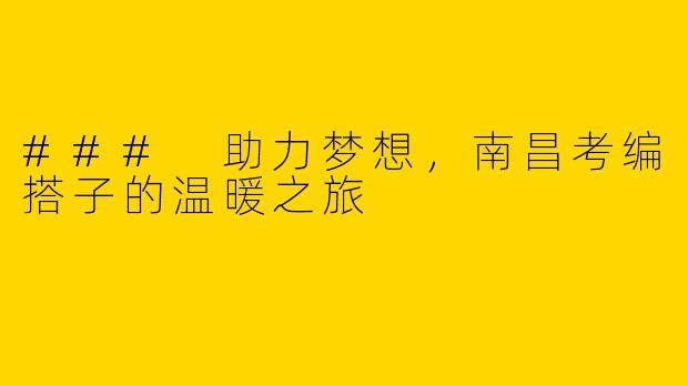 ### 助力梦想，南昌考编搭子的温暖之旅