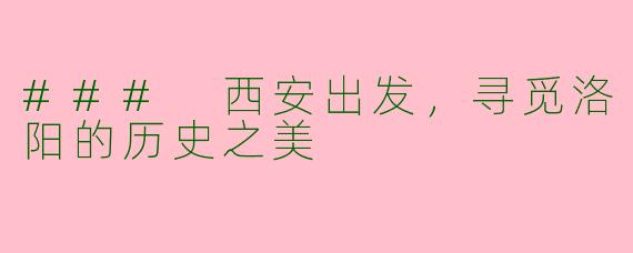 ### 西安出发,寻觅洛阳的历史之美