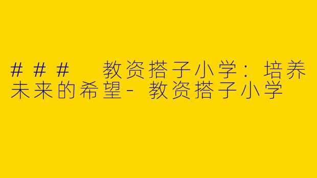 ### 教资搭子小学：培养未来的希望