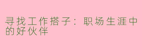 寻找工作搭子：职场生涯中的好伙伴