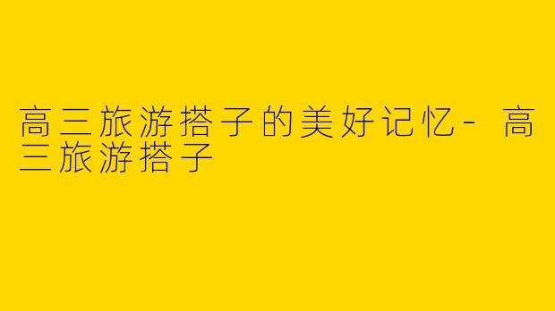 高三旅游搭子的美好记忆