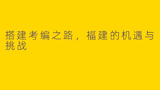 搭建考编之路,福建的机遇与挑战