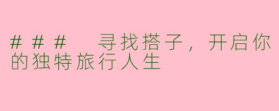 ### 寻找搭子，开启你的独特旅行人生