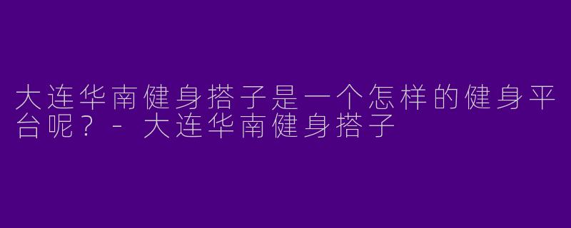大连华南健身搭子是一个怎样的健身平台呢？