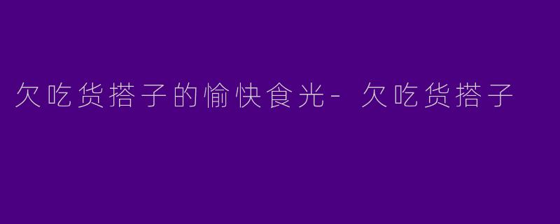 欠吃货搭子的愉快食光