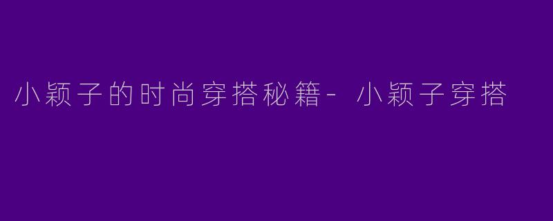 小颖子的时尚穿搭秘籍-小颖子穿搭