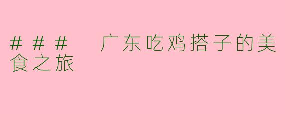 ### 广东吃鸡搭子的美食之旅