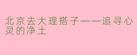 北京去大理搭子——追寻心灵的净土