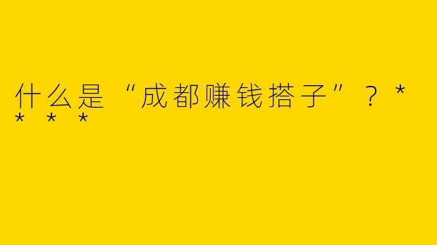 什么是“成都赚钱搭子”？****