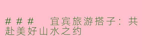 ### 宜宾旅游搭子:共赴美好山水之约