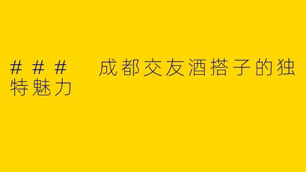 ### 成都交友酒搭子的独特魅力