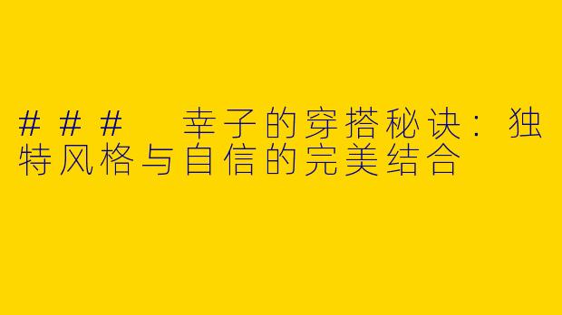 ### 幸子的穿搭秘诀:独特风格与自信的完美结合