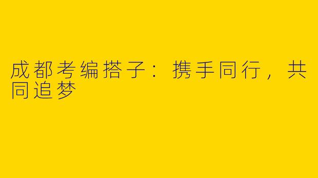 成都考编搭子：携手同行，共同追梦