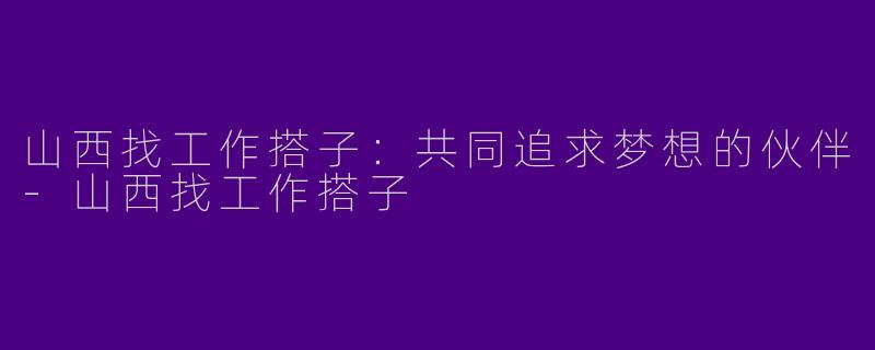 山西找工作搭子：共同追求梦想的伙伴
