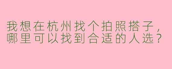 我想在杭州找个拍照搭子，哪里可以找到合适的人选？