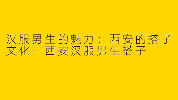 汉服男生的魅力：西安的搭子文化