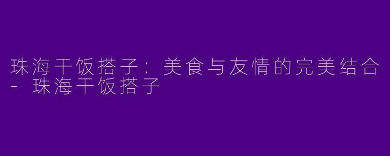 珠海干饭搭子:美食与友情的完美结合
