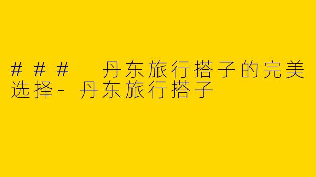 ### 丹东旅行搭子的完美选择