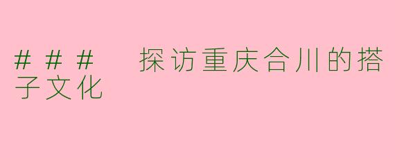 ### 探访重庆合川的搭子文化