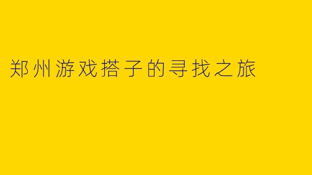 郑州游戏搭子的寻找之旅