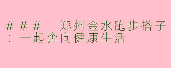 ### 郑州金水跑步搭子:一起奔向健康生活