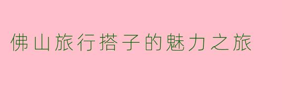 佛山旅行搭子的魅力之旅