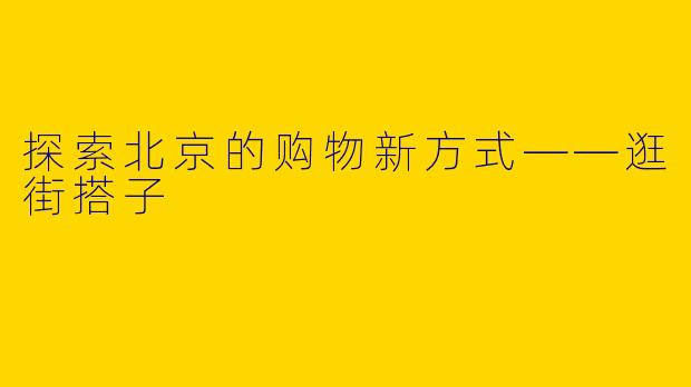探索北京的购物新方式——逛街搭子