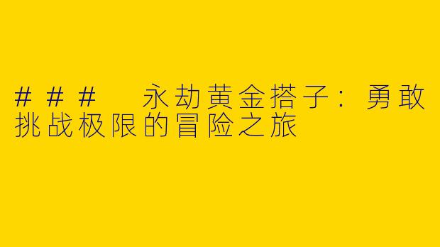 ### 永劫黄金搭子:勇敢挑战极限的冒险之旅
