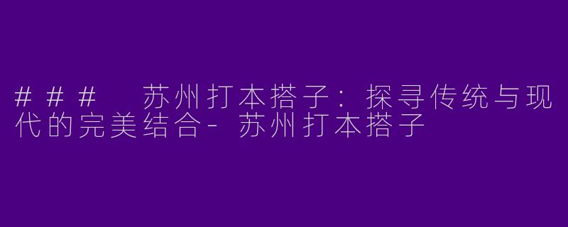 ### 苏州打本搭子：探寻传统与现代的完美结合