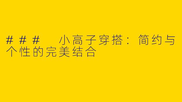 ### 小高子穿搭:简约与个性的完美结合