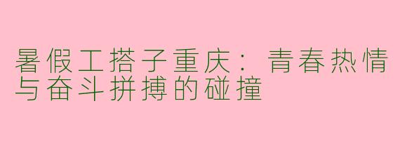 暑假工搭子重庆：青春热情与奋斗拼搏的碰撞