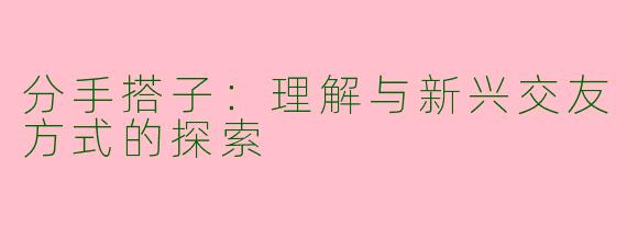 分手搭子：理解与新兴交友方式的探索